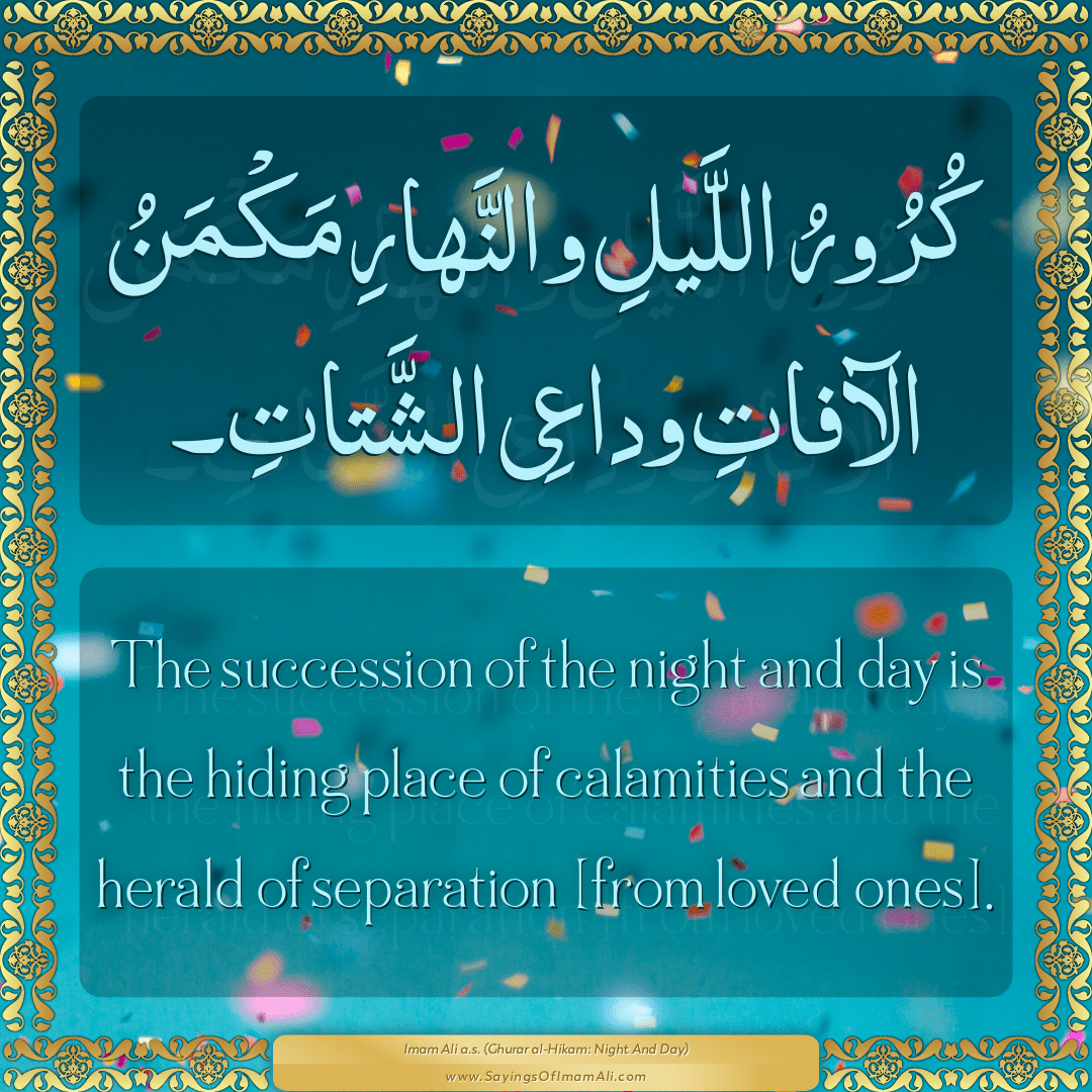 The succession of the night and day is the hiding place of calamities and...